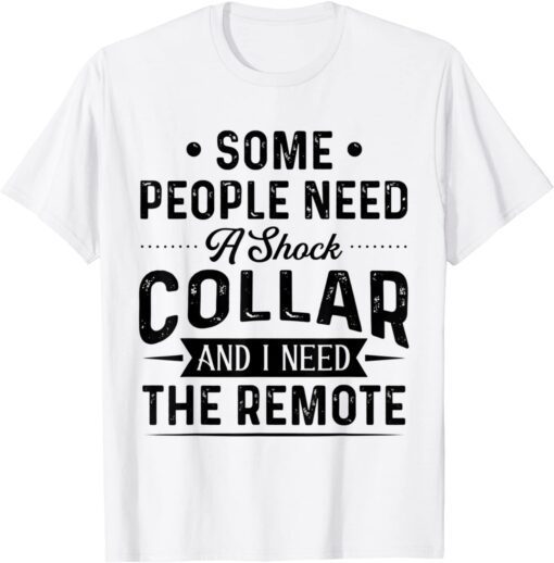 Some People Need A Shock Collar And I Need The Remote T-Shirt