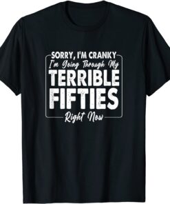 Sorry, I'm Cranky I'm Going Through My Terrible Fifties Tee Shirt