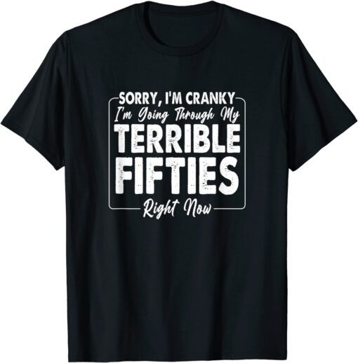 Sorry, I'm Cranky I'm Going Through My Terrible Fifties Tee Shirt