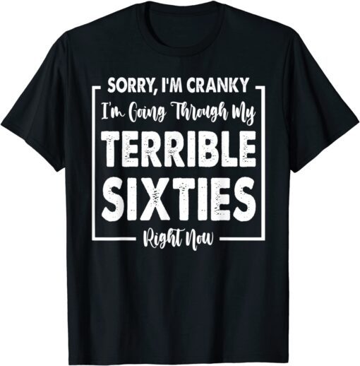 Sorry, I'm Cranky I'm Going Through My Terrible Sixties Tee Shirt