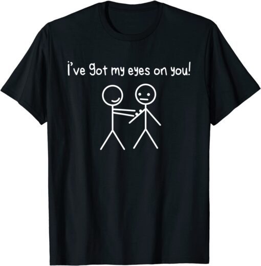 Stick Figures Stick Man I Got My Eyes On You Tee Shirt