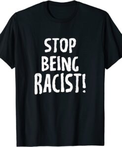 Stop Being Racist Tee Shirt