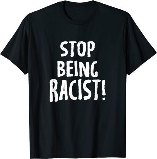 Stop Being Racist Tee Shirt