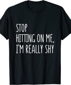 Stop Hitting On Me I'm Really Shy Tee Shirt