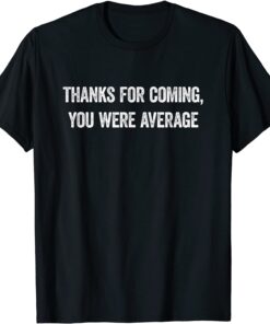 Thanks For Coming, You Were Average T-Shirt