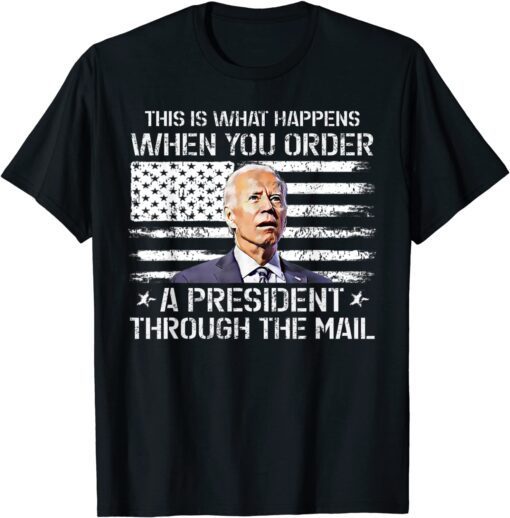 This Is What Happen When You Order A President Through Mail Tee Shirt