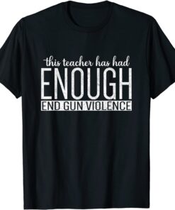 This Teacher Has Had Enough End Gun Violence Enough Tee Shirt