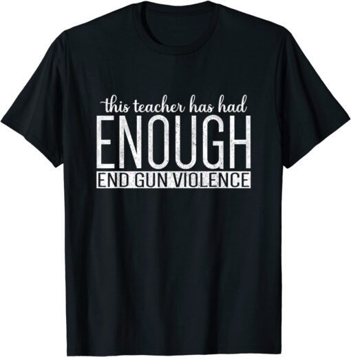 This Teacher Has Had Enough End Gun Violence Enough Tee Shirt