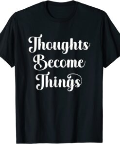 Thoughts Become Things Law of Attraction Positive Thinking Tee Shirt