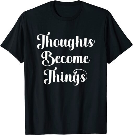 Thoughts Become Things Law of Attraction Positive Thinking Tee Shirt