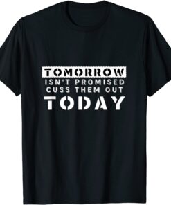 Tomorrow Isn't Promised Cuss Them Out Today Tee shirt