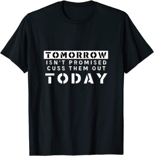 Tomorrow Isn't Promised Cuss Them Out Today Tee shirt