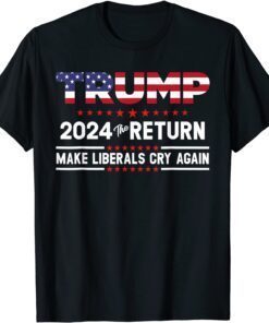 Trump 2024 The Return Make Liberals Cry Again Tee Shirt