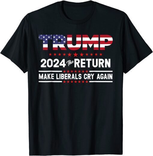 Trump 2024 The Return Make Liberals Cry Again Tee Shirt