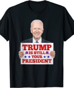 Trump Is Still Your President T-Shirt