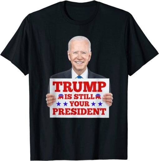 Trump Is Still Your President T-Shirt