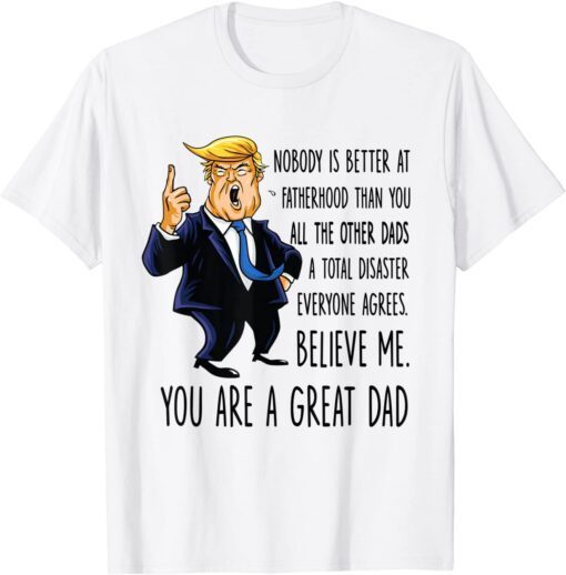 Trump Nobody Is Better At A Fatherhood Than You Tee Shirt