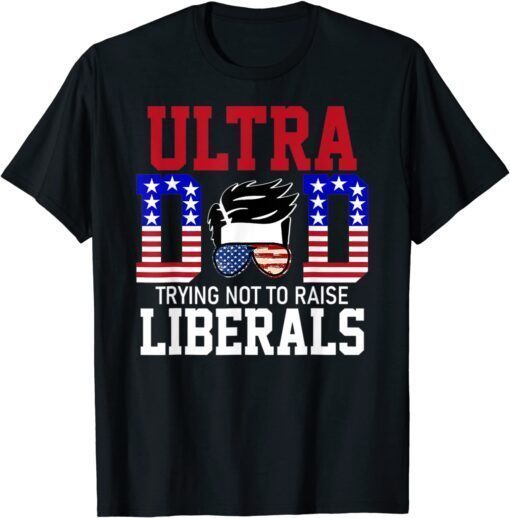 Ultra Dad Trying Not To Raise Liberals US Flag Ultra Maga Tee Shirt