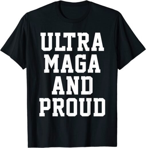 Ultra Maga And Proud of It Pro-Trump Ultra MAGA T-Shirt