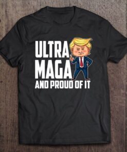 Ultra Maga Trump Ultra Maga And Proud Of It Tee Shirt