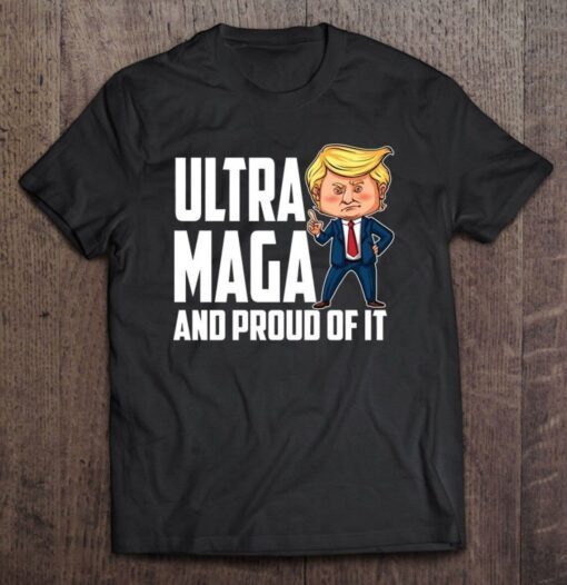 Ultra Maga Trump Ultra Maga And Proud Of It Tee Shirt