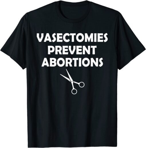 Vasectomies Prevent Abortion Feminist Right Pro-Choice Tee Shirt