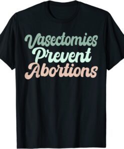 Vasectomies Prevent Abortions Feminist Tee Shirt