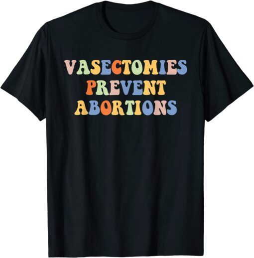 Vasectomies Prevent Abortions Pro Choice Women's Rights Tee Shirt