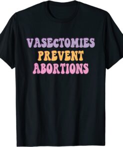 Vasectomies Prevent Abortions ProChoice Feminist Tee Shirt