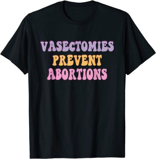 Vasectomies Prevent Abortions ProChoice Feminist Tee Shirt