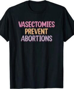 Vasectomies Prevent Abortions ProChoice 2022 Shirt