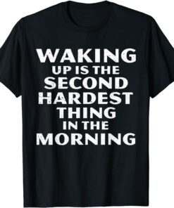 Waking Up Is The Second Hardest Thing In The Morning T-Shirt