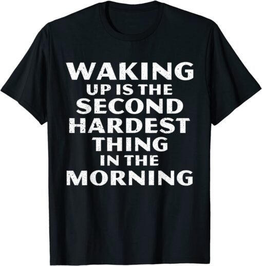 Waking Up Is The Second Hardest Thing In The Morning T-Shirt