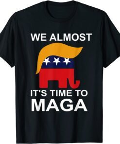 We Almost There It's Time To MAGA Tee Shirt