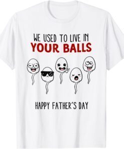 We Used To Live In Your Balls Happy Father's Day Tee Shirt