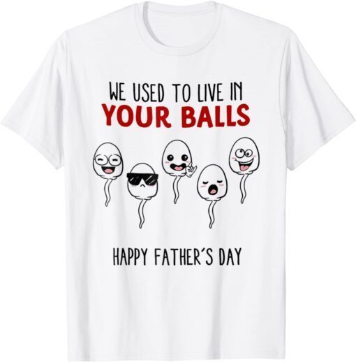 We Used To Live In Your Balls Happy Father's Day Tee Shirt