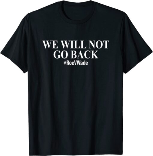 We Will Not Go Back Protect Roe V Wade Pro Choice Tee Shirt