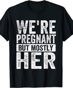 We're Pregnant Mostly Her Fathers Day Pregnancy Announcement Tee Shirt