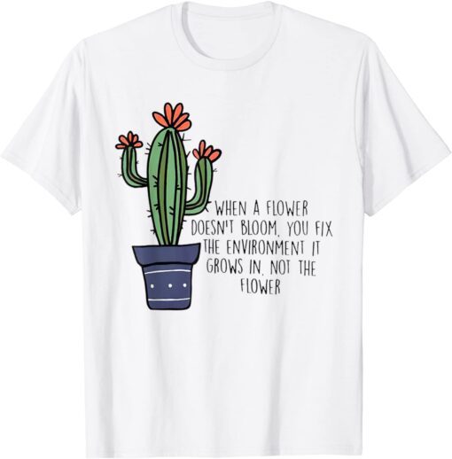 When A Flower Doesn’t Bloom You Fix The Environment Grows Tee Shirt