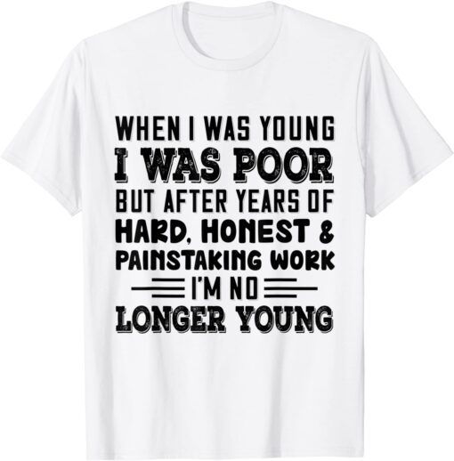 When I Was Young I Was Poor But After Years Of Hard Honest Tee Shirt