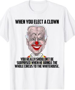 When You Elect a Clown You Really Shouldn't Be Surprised Tee Shirt