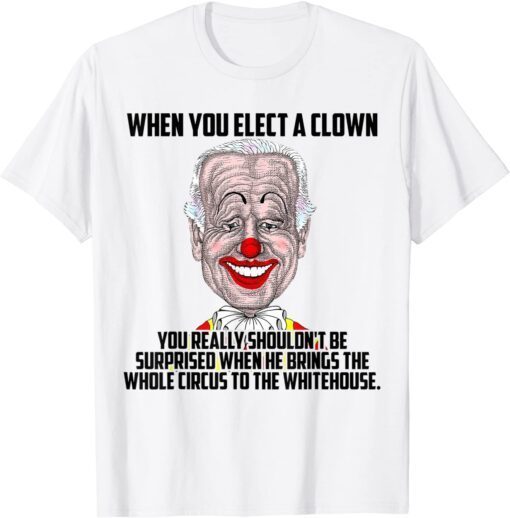 When You Elect a Clown You Really Shouldn't Be Surprised Tee Shirt