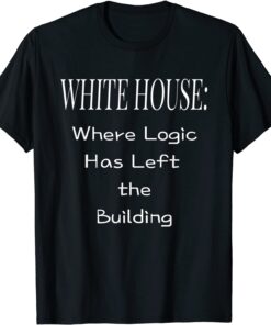 White House Where Logic Has Left the Building Tee Shirt