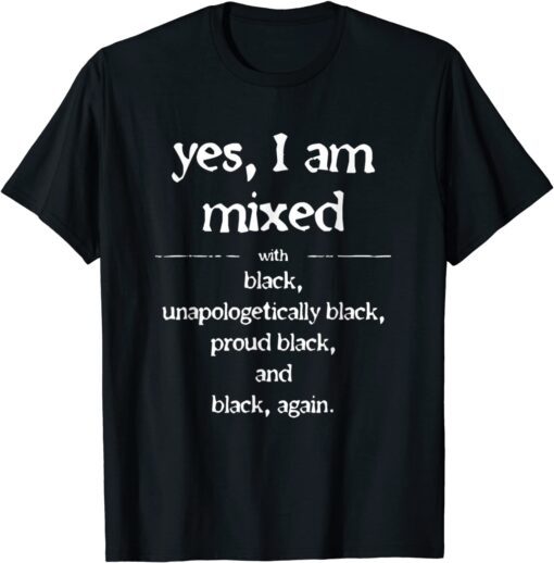 Yes I'm Mixed With Black Proud Black History Juneteenth Tee Shirt