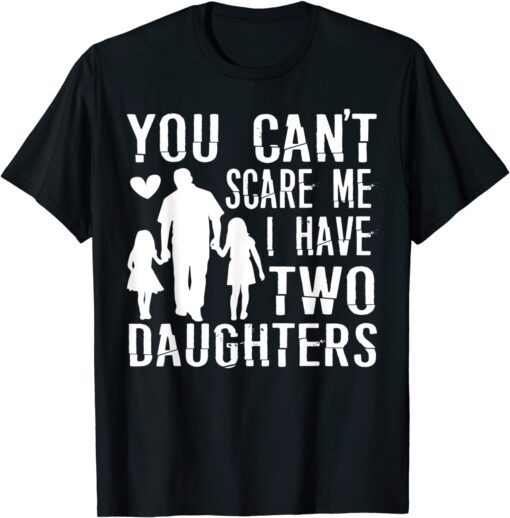 You Can't Scare Me I Have Two Daughters Happy Father's Day Tee Shirt