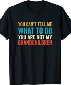 You Can't Tell Me What To Do You are Not My Grandchildren Tee Shirt