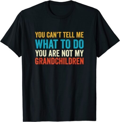 You Can't Tell Me What To Do You are Not My Grandchildren Tee Shirt
