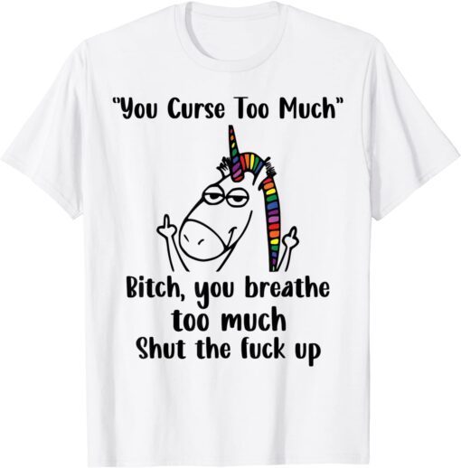 You Curse Too Much Bitch You Breathe Unicorn Humor Sarcasm Tee Shirt