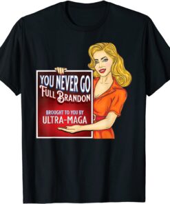 You Never Go Full Brandon Anti Joe Biden Ultra Maga Tee Shirt