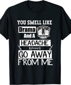You Smell Like Drama and A Headache Please Go Away From Me Tee Shirt